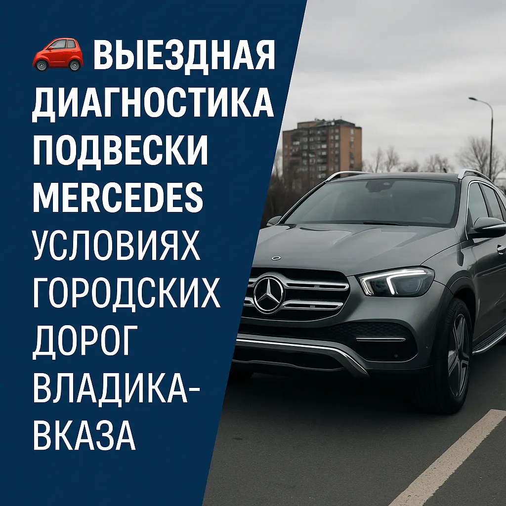 🚗 Выездная диагностика подвески Mercedes в условиях городских дорог Владикавказа